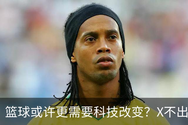 篮球或许更需要科技改变？X不出界将作古 KD踩线一生之憾或有弥补